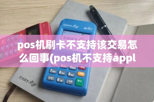pos机刷卡不支持该交易怎么回事(pos机不支持apple)