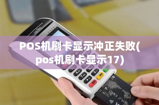 POS机刷卡显示冲正失败(pos机刷卡显示17)