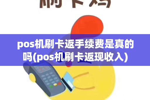 pos机刷卡返手续费是真的吗(pos机刷卡返现收入)