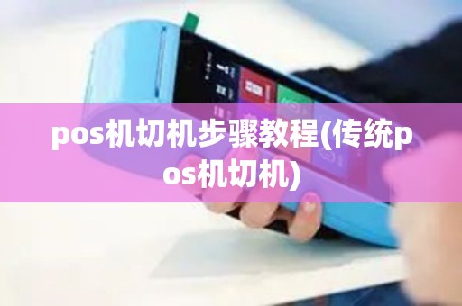 pos机切机步骤教程(传统pos机切机)