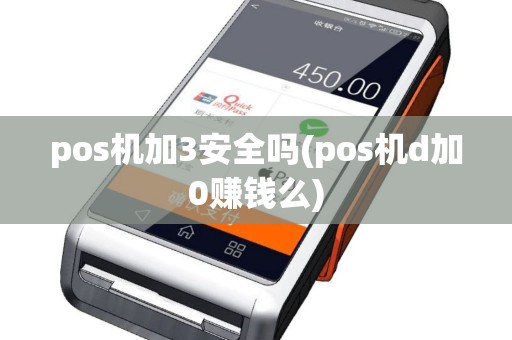 pos机加3安全吗(pos机d加0赚钱么)