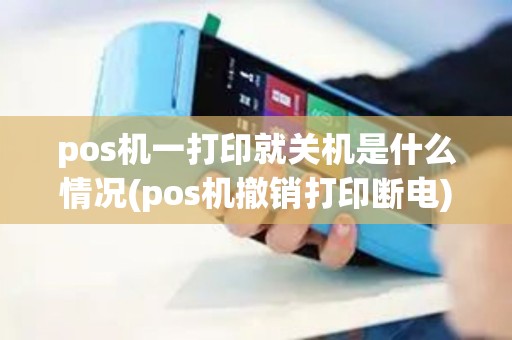 pos机一打印就关机是什么情况(pos机撤销打印断电)