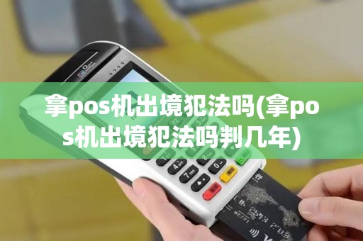 拿pos机出境犯法吗(拿pos机出境犯法吗判几年)