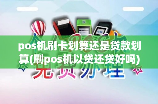pos机刷卡划算还是贷款划算(刷pos机以贷还贷好吗)