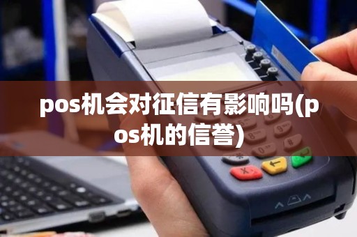 pos机会对征信有影响吗(pos机的信誉)