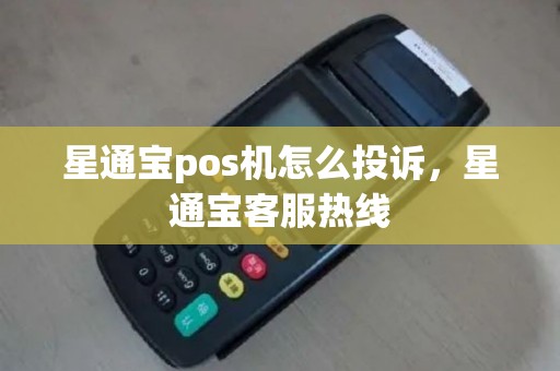 星通宝pos机怎么投诉，星通宝客服热线