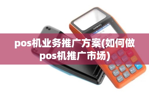 pos机业务推广方案(如何做pos机推广市场)