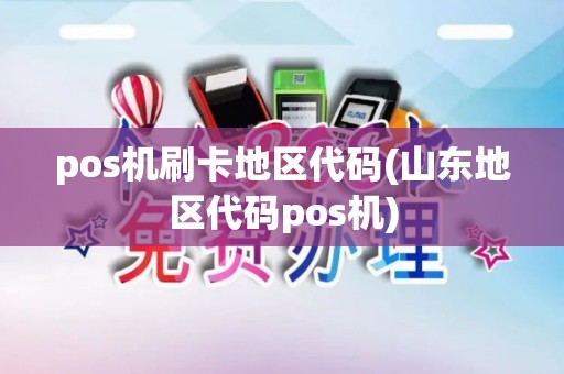 pos机刷卡地区代码(山东地区代码pos机)