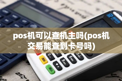pos机可以查机主吗(pos机交易能查到卡号吗)