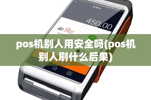 pos机别人用安全吗(pos机别人刷什么后果)