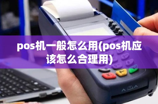 pos机一般怎么用(pos机应该怎么合理用)