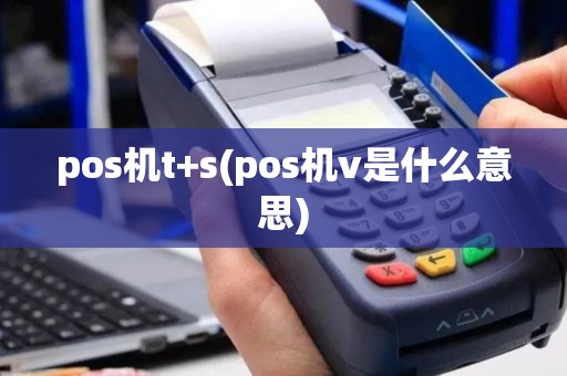 pos机t+s(pos机v是什么意思)