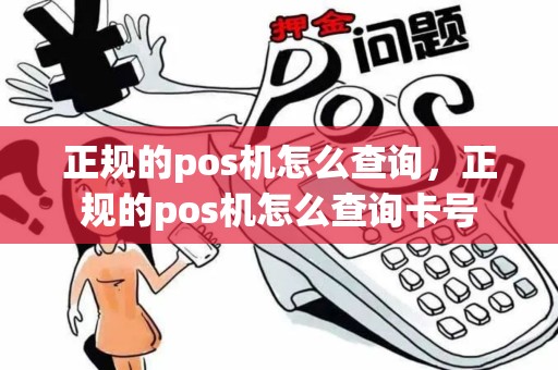 正规的pos机怎么查询，正规的pos机怎么查询卡号