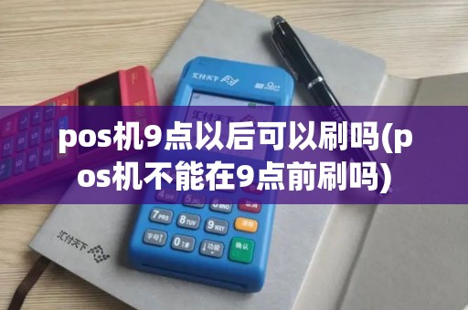 pos机9点以后可以刷吗(pos机不能在9点前刷吗)