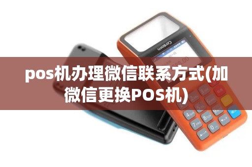 pos机办理微信联系方式(加微信更换POS机)