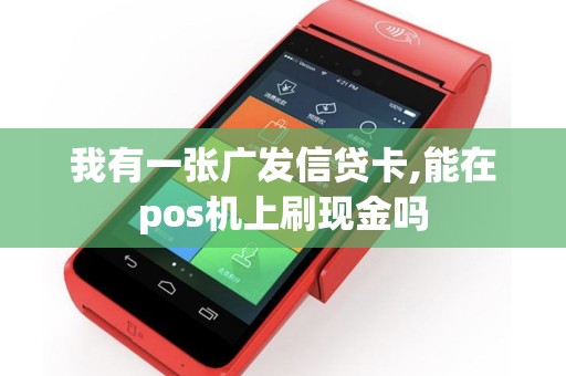 我有一张广发信贷卡,能在pos机上刷现金吗