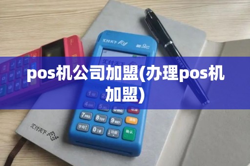 pos机公司加盟(办理pos机加盟)