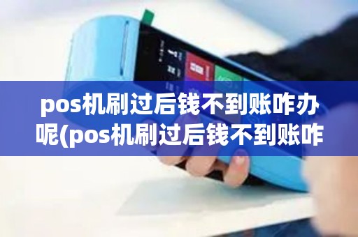 pos机刷过后钱不到账咋办呢(pos机刷过后钱不到账咋办)