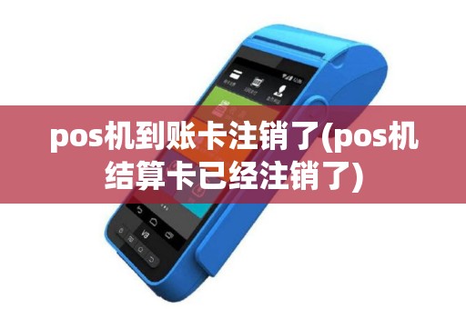 pos机到账卡注销了(pos机结算卡已经注销了)