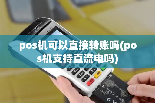pos机可以直接转账吗(pos机支持直流电吗)