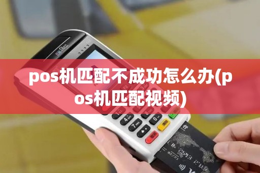 pos机匹配不成功怎么办(pos机匹配视频)
