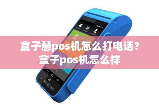 盒子慧pos机怎么打电话？盒子pos机怎么样