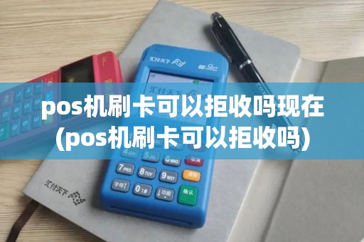 pos机刷卡可以拒收吗现在(pos机刷卡可以拒收吗)