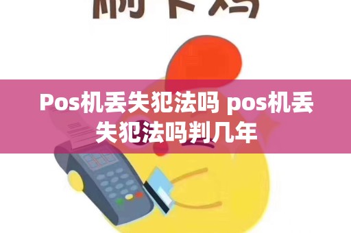 Pos机丢失犯法吗 pos机丢失犯法吗判几年