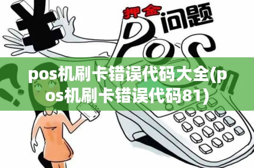 pos机刷卡错误代码大全(pos机刷卡错误代码81)