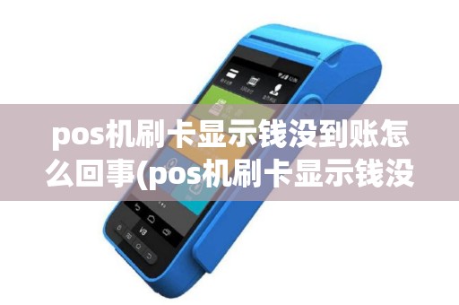 pos机刷卡显示钱没到账怎么回事(pos机刷卡显示钱没到账)