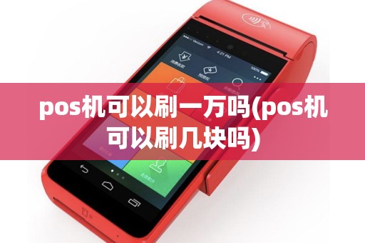 pos机可以刷一万吗(pos机可以刷几块吗)