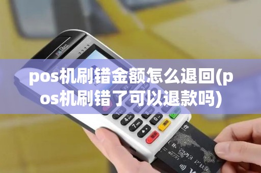 pos机刷错金额怎么退回(pos机刷错了可以退款吗)