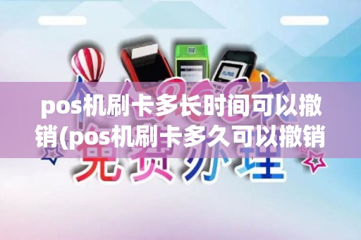 pos机刷卡多长时间可以撤销(pos机刷卡多久可以撤销申请)