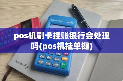 pos机刷卡挂账银行会处理吗(pos机挂单键)