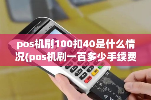 pos机刷100扣40是什么情况(pos机刷一百多少手续费)