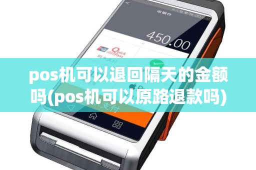 pos机可以退回隔天的金额吗(pos机可以原路退款吗)