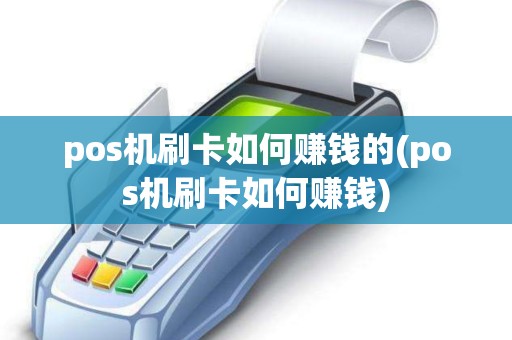 pos机刷卡如何赚钱的(pos机刷卡如何赚钱)
