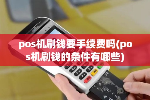 pos机刷钱要手续费吗(pos机刷钱的条件有哪些)