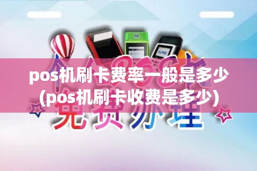 pos机刷卡费率一般是多少(pos机刷卡收费是多少)