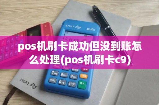 pos机刷卡成功但没到账怎么处理(pos机刷卡c9)