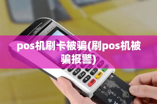 pos机刷卡被骗(刷pos机被骗报警)