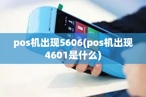 pos机出现5606(pos机出现4601是什么)