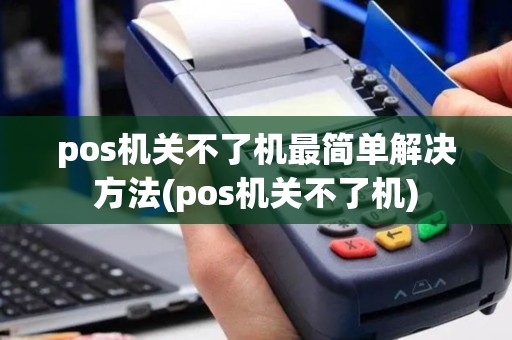 pos机关不了机最简单解决方法(pos机关不了机)