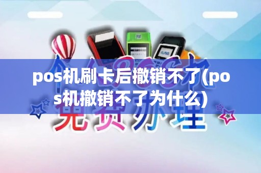 pos机刷卡后撤销不了(pos机撤销不了为什么)