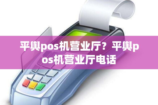 平舆pos机营业厅？平舆pos机营业厅电话