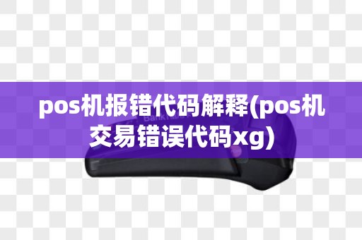 pos机报错代码解释(pos机交易错误代码xg)