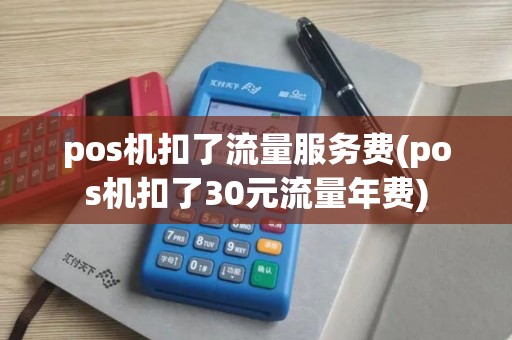 pos机扣了流量服务费(pos机扣了30元流量年费)