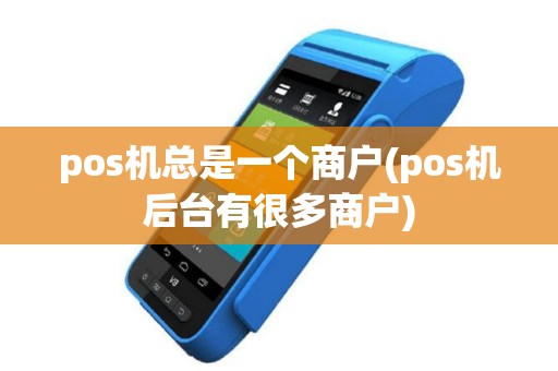 pos机总是一个商户(pos机后台有很多商户)