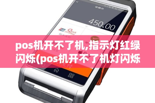 pos机开不了机,指示灯红绿闪烁(pos机开不了机灯闪烁怎么办)