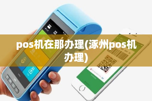 pos机在那办理(涿州pos机办理)